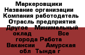 Маркеровщики › Название организации ­ Компания-работодатель › Отрасль предприятия ­ Другое › Минимальный оклад ­ 44 000 - Все города Работа » Вакансии   . Амурская обл.,Тында г.